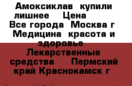 Амоксиклав, купили лишнее  › Цена ­ 350 - Все города, Москва г. Медицина, красота и здоровье » Лекарственные средства   . Пермский край,Краснокамск г.